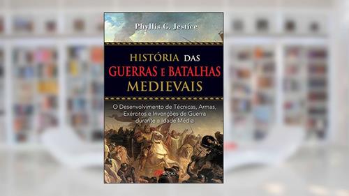 Capa de História das Guerras e Batalhas Medievais: o Desenvolvimento de Técnicas, Armas, Exércitos e Invenções de Guerra Durante a Idade Média, do autor Phyllis G. Jestice