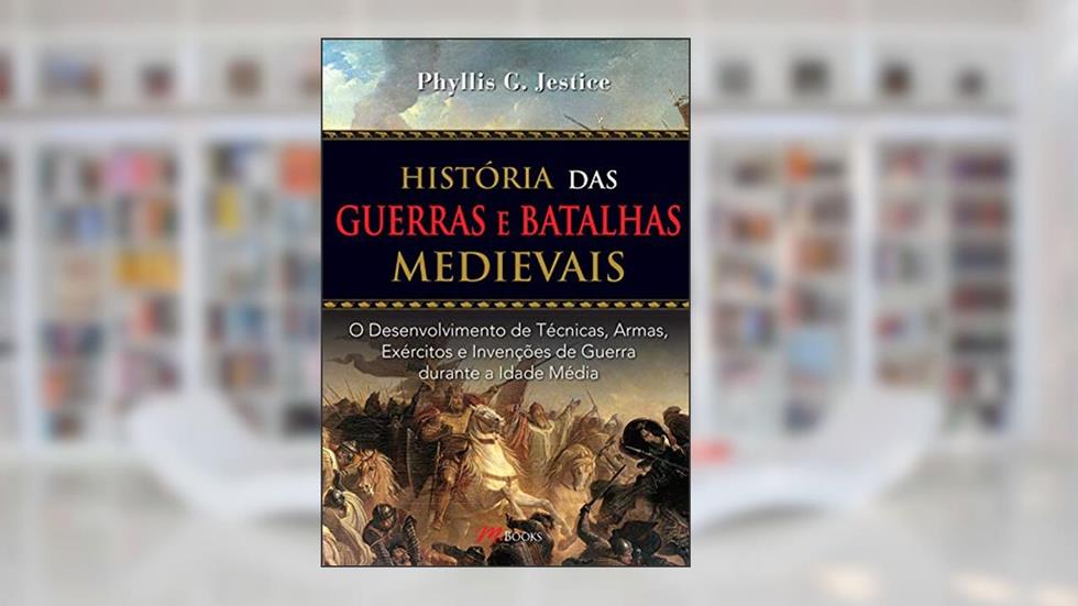 História das Guerras e Batalhas Medievais: o Desenvolvimento de Técnicas, Armas, Exércitos e Invenções de Guerra Durante a Idade Média, do autor Phyllis G. Jestice