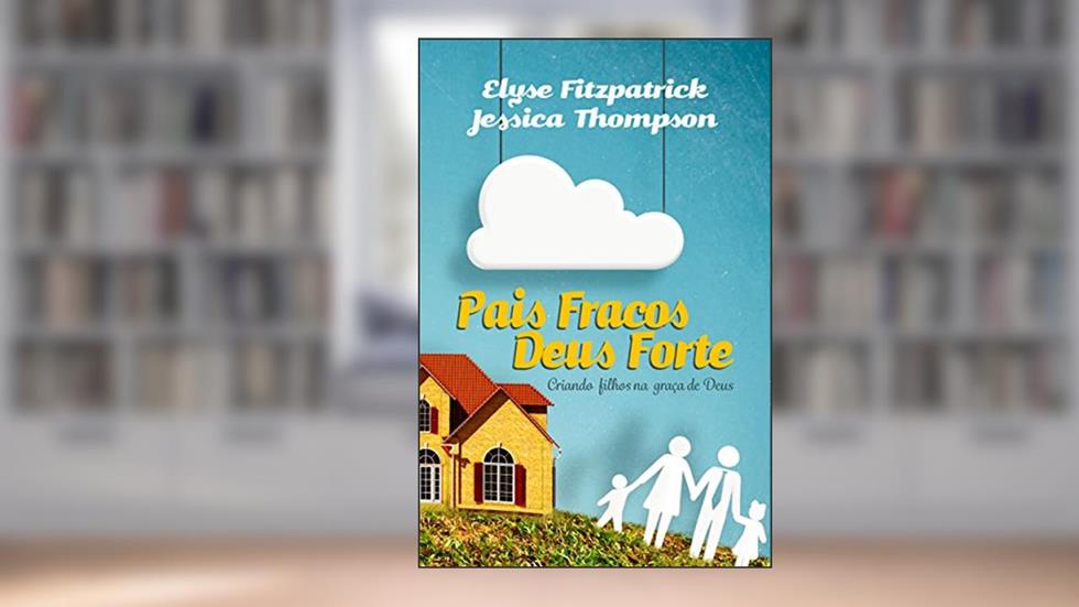 Pais fracos, Deus forte: Criando filhos na graça de Deus, do autor Elyse Fitzpatrick