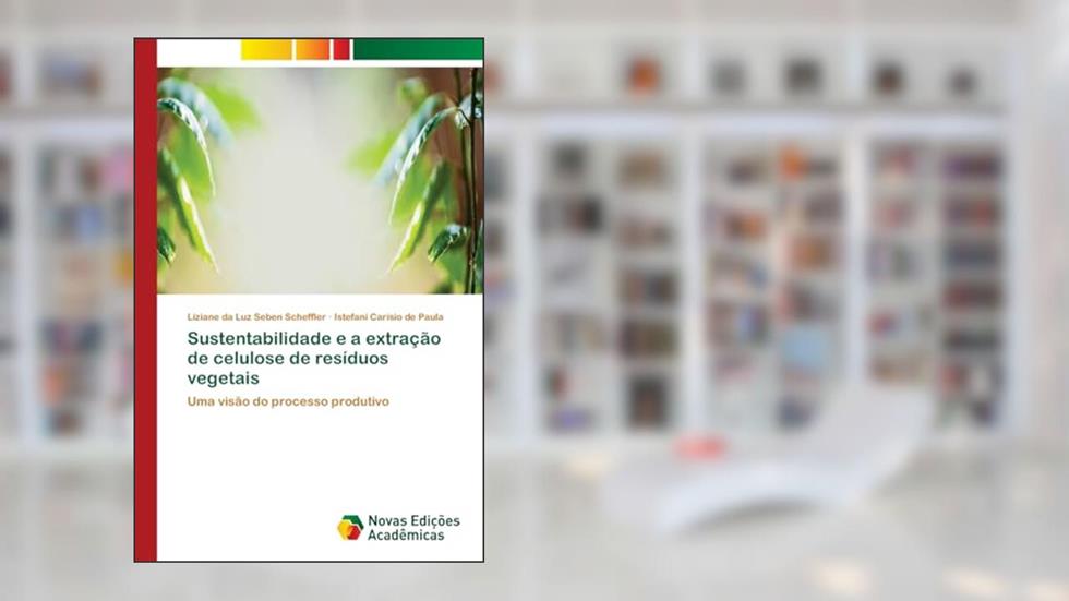 Sustentabilidade e a extração de celulose de resíduos vegetais: Uma visão do processo produtivo, do autor Liziane da Luz Seben Scheffler; Istefani Carísio de Paula
