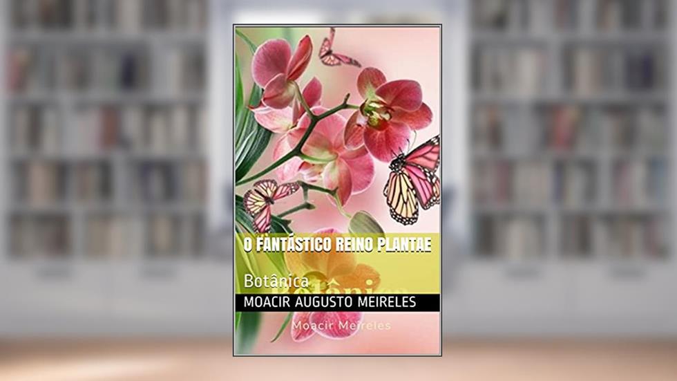 O Fantástico Reino Plantae: Botânica, do autor Moacir Augusto Meireles