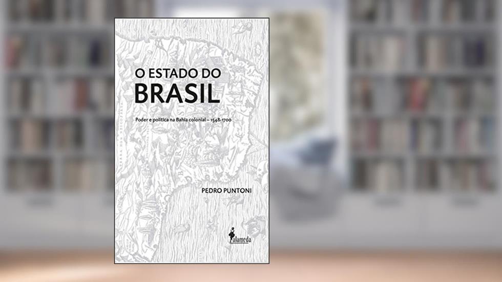 O Estado do Brasil: Poder e Política na Bahia Colonial - 1548-1700, do autor Pedro Puntoni