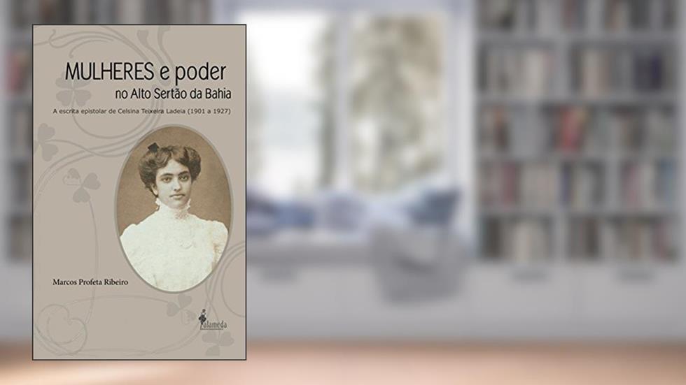Mulheres e Poder no Alto Sertão da Bahia: a Escrita Epistolar de Celsina Teixeira Ladeia (1901 a 1927), do autor Marcos Profeta Ribeiro