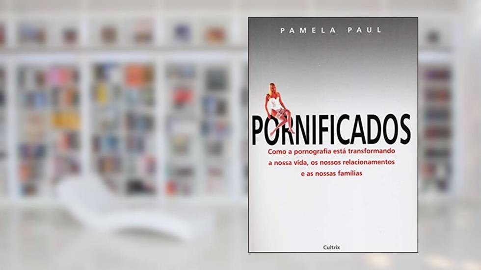 Pornificados. Como a Pornografia Está Transformando a Nossa Vida, os Nossos Relacionamentos e as Nossas Famílias, do autor Pamela Paul