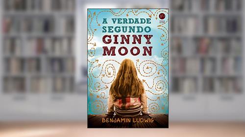 Capa de A verdade segundo Ginny Moon, do autor Benjamin Ludwig