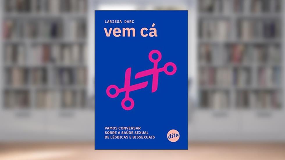 Vem cá: Vamos Conversar Sobre a Saúde Sexual de Lésbicas e Bissexuais, do autor Larissa Darc