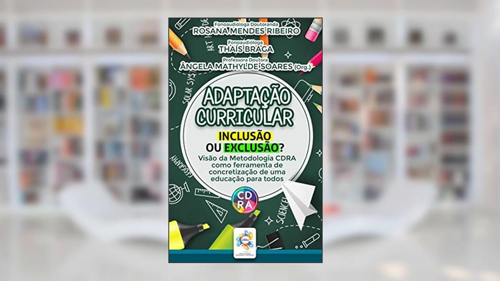 Adaptação Curricular: Inclusão ou Exclusão?: Visão da Metodologia CDRA como ferramenta de concretização de uma educação para todos., do autor Rosana Mendes Ribeiro; Thaís Braga