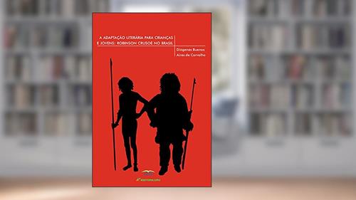 Capa de A adaptação literária para crianças e jovens: Robinson Crusoé no Brasil, do autor Diógenes Buenos Aires de Carvalho