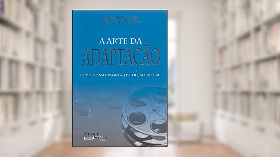 A Arte da Adaptação. Como Transformar Fatos e Ficção em Filme, do autor Linda Seger