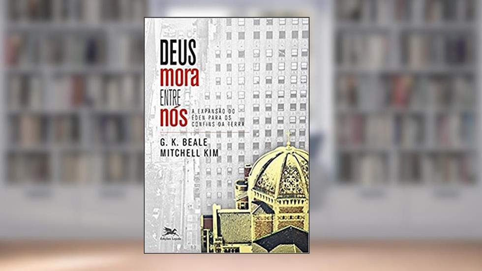 Deus mora entre nós: A expansão do Éden para os confins da Terra, do autor Greg K. Beale; Mitchell Kim