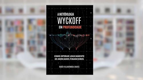Capa de A Metodologia Wyckoff em Profundidade: Como operar lógicamente os mercados financeiros (Curso de Trading e Investimento: Análise Técnica Avançada Livro 2), do autor Rubén Villahermosa