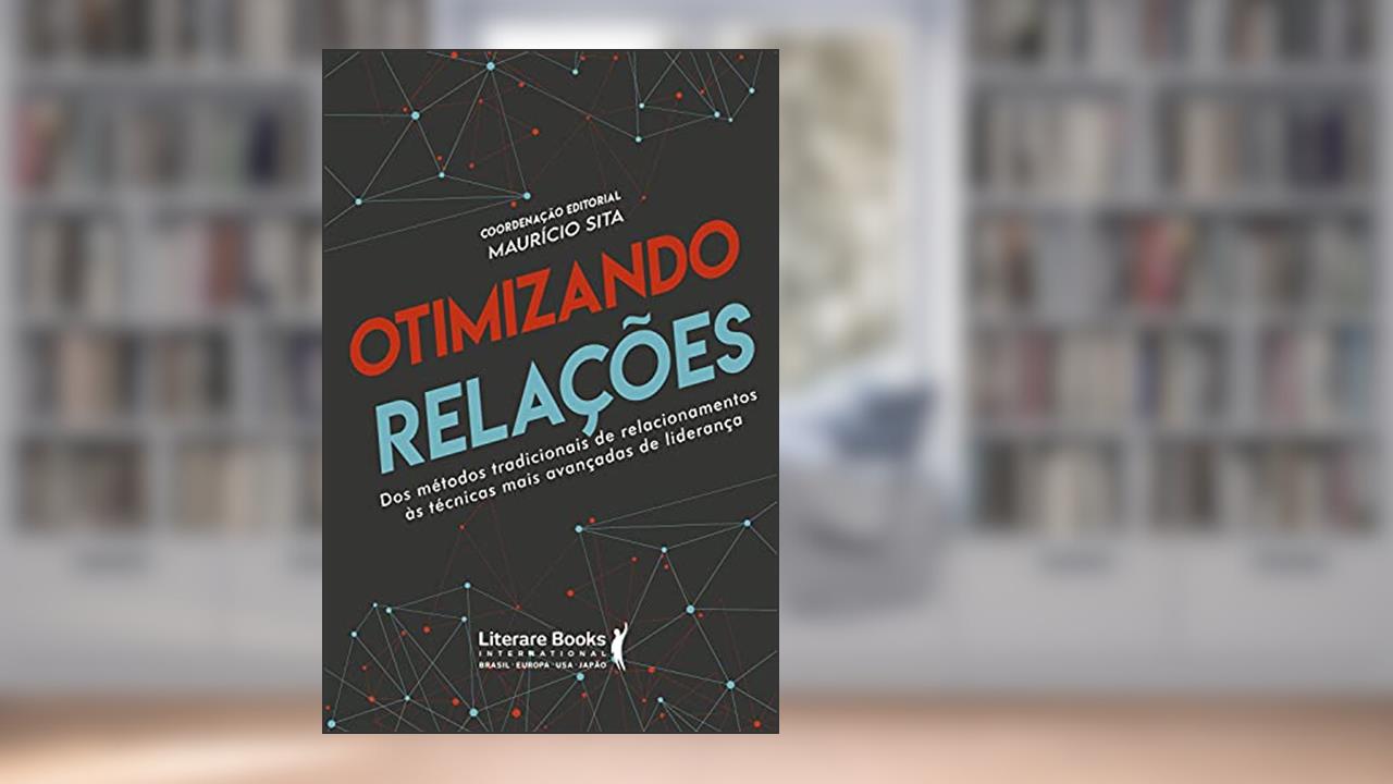 Otimizando relações: dos métodos tradicionais de relacionamentos ás técnicas mais avançadas de liderança, do autor Maurício Sita
