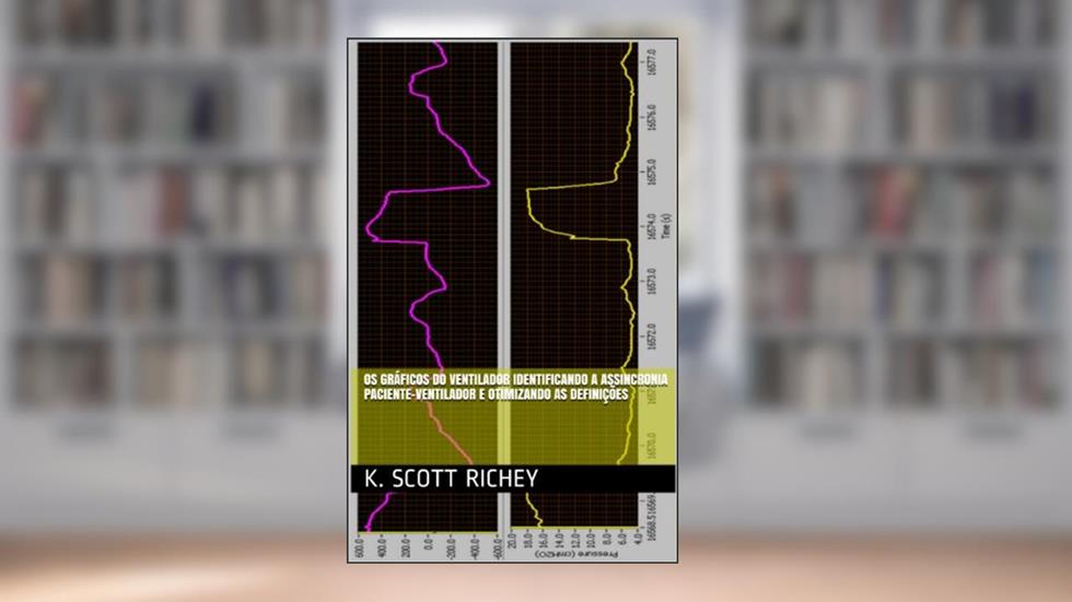 Os Gráficos do Ventilador Identificando a Assincronia Paciente-Ventilador e Otimizando as Definições, do autor K. Scott Richey