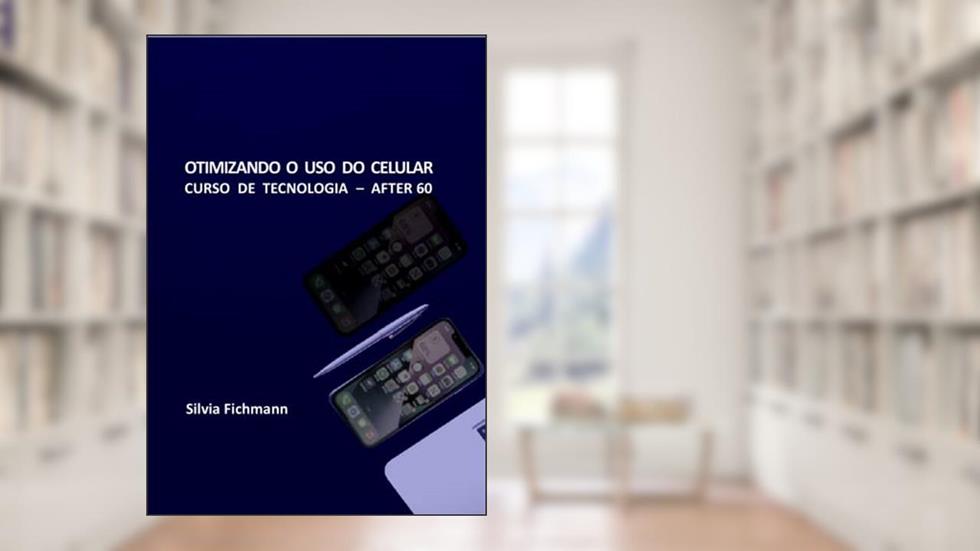 OTIMIZANDO O USO DO CELULAR : CURSO DE TECNOLOGIA - AFTER 60, do autor Silvia Fichmann