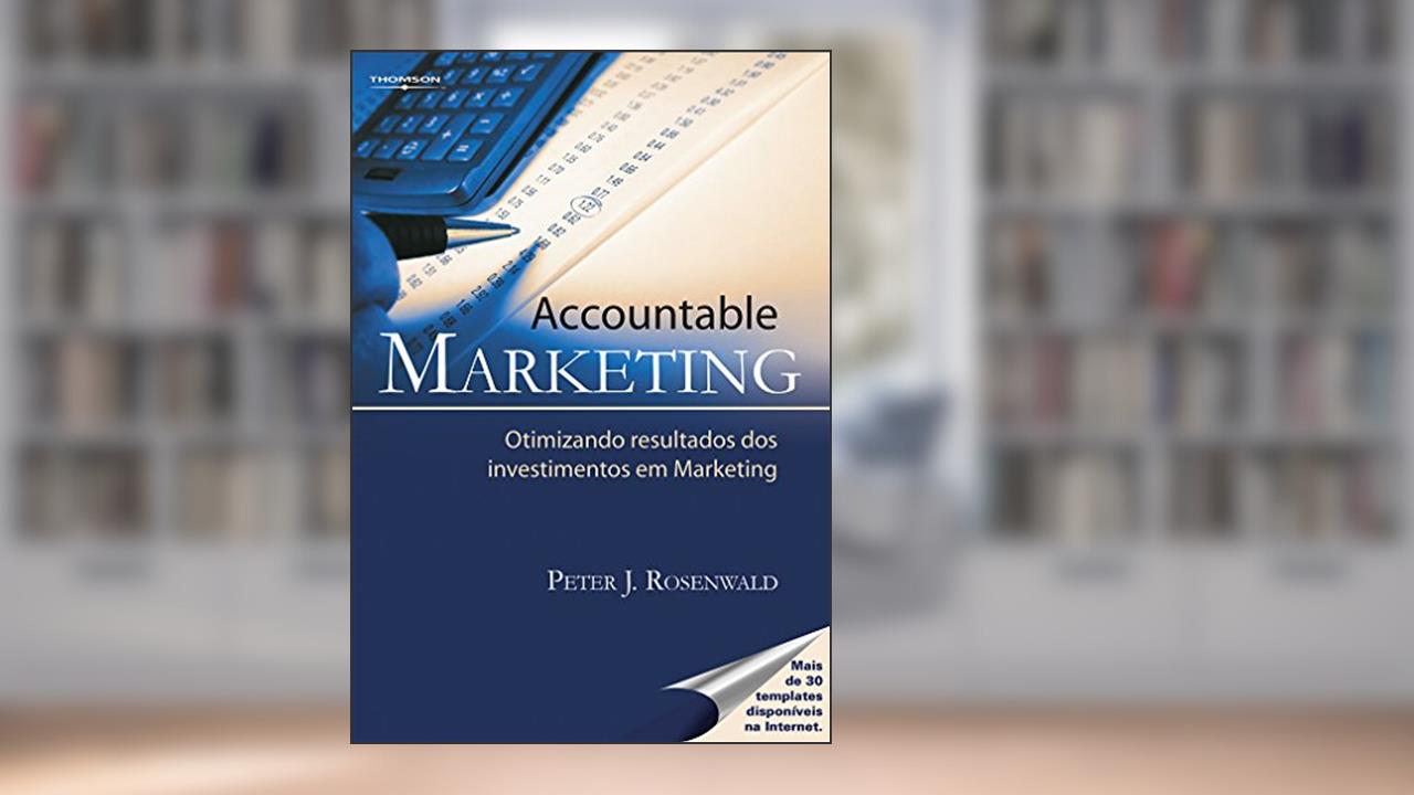 Accountable marketing: Otimizando resultados dos investimentos em Marketing, do autor Peter Rosanwald