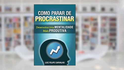 Capa de Como parar de procrastinar: desenvolva uma Mentalidade mais Produtiva, do autor Luiz Felipe Carvalho