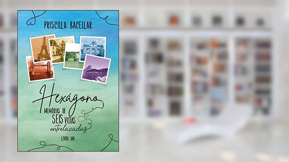 Hexágono - Memórias de Seis Vidas Entrelaçadas, do autor Priscilla Bacellar