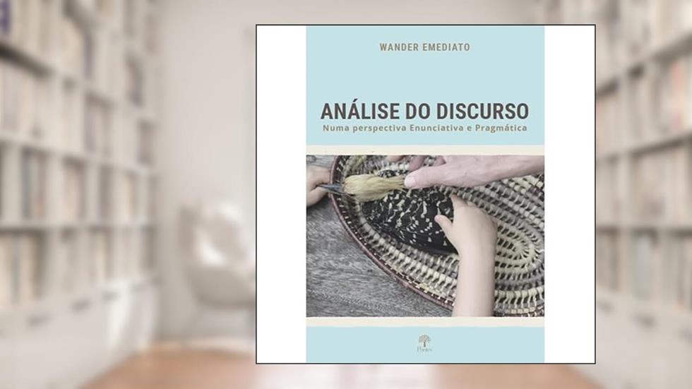 ANÁLISE DO DISCURSO NUMA PERSPECTIVA ENUNCIATIVA E PRAGMÁTICA, do autor WANDER EMEDIATO