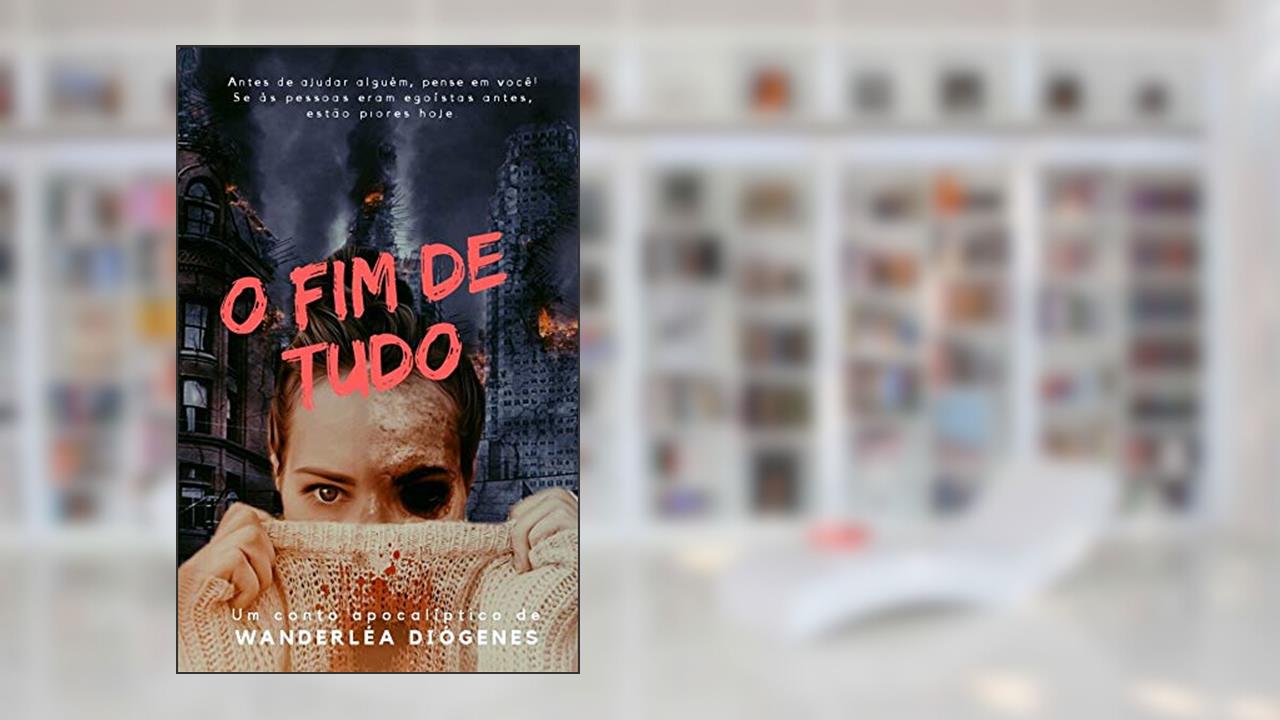 O Fim de Tudo: Um conto Apocalíptico, do autor Wanderléa Diógenes