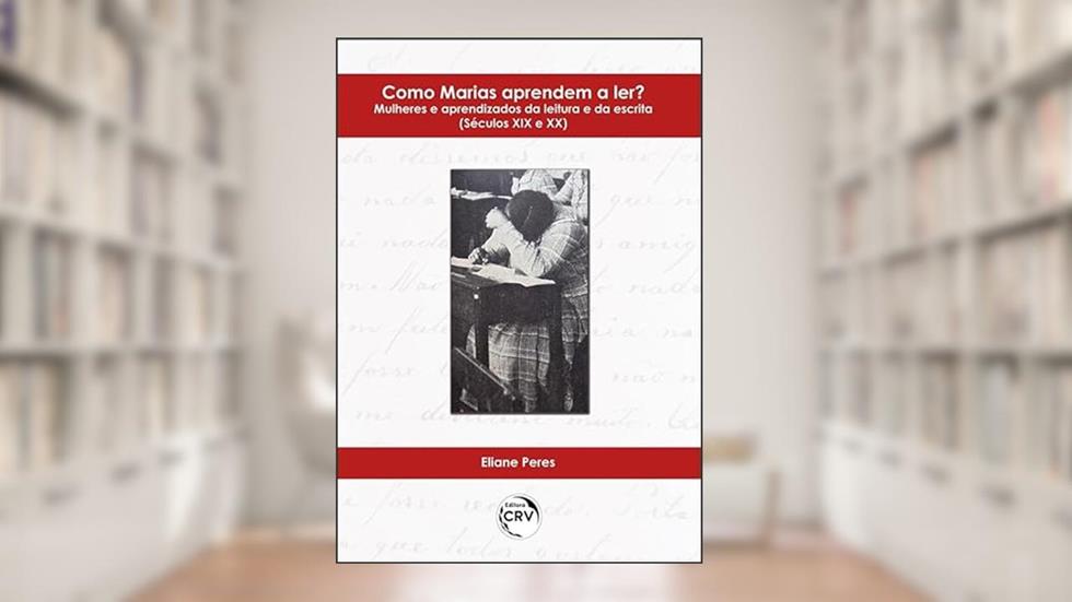 Como Marias aprendem a ler?: Mulheres e aprendizados da leitura e da escrita (séculos XIX e XX), do autor Eliane Peres