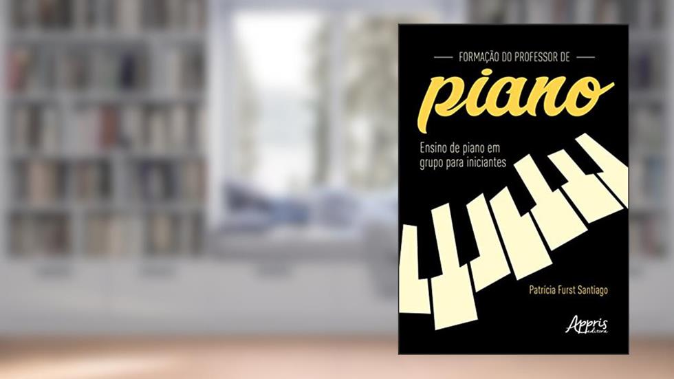 Formação do Professor de Piano: Ensino de Piano em Grupo para Iniciantes, do autor Patrícia Furst Santiago
