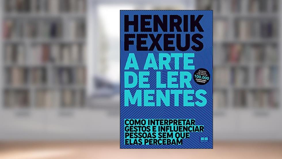 A arte de ler mentes: Como interpretar gestos e influenciar pessoas sem que elas percebam, do autor Henrik Fexeus