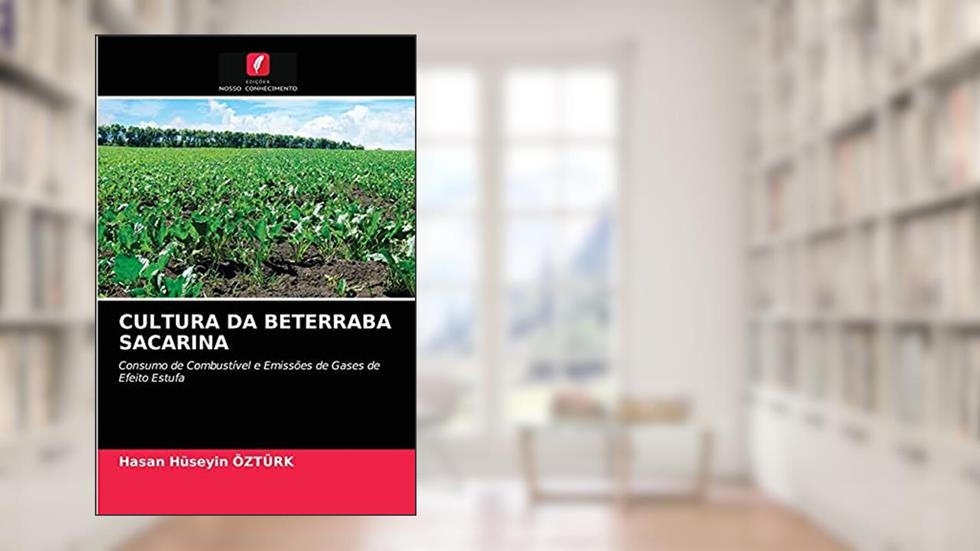 CULTURA DA BETERRABA SACARINA: Consumo de Combustível e Emissões de Gases de Efeito Estufa, do autor Hasan Huseyin Ozturk