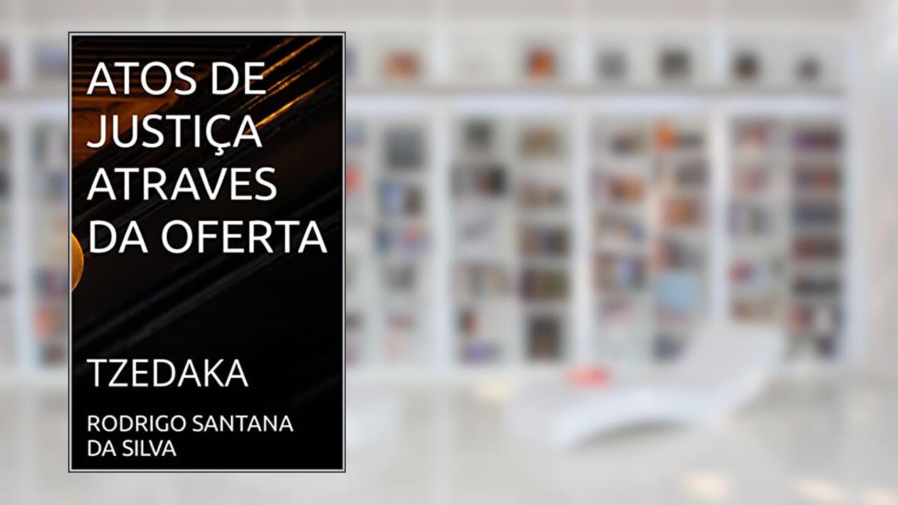 ATOS DE JUSTIÇA ATRAVES DA OFERTA: TZEDAKA, do autor RODRIGO SANTANA SILVA