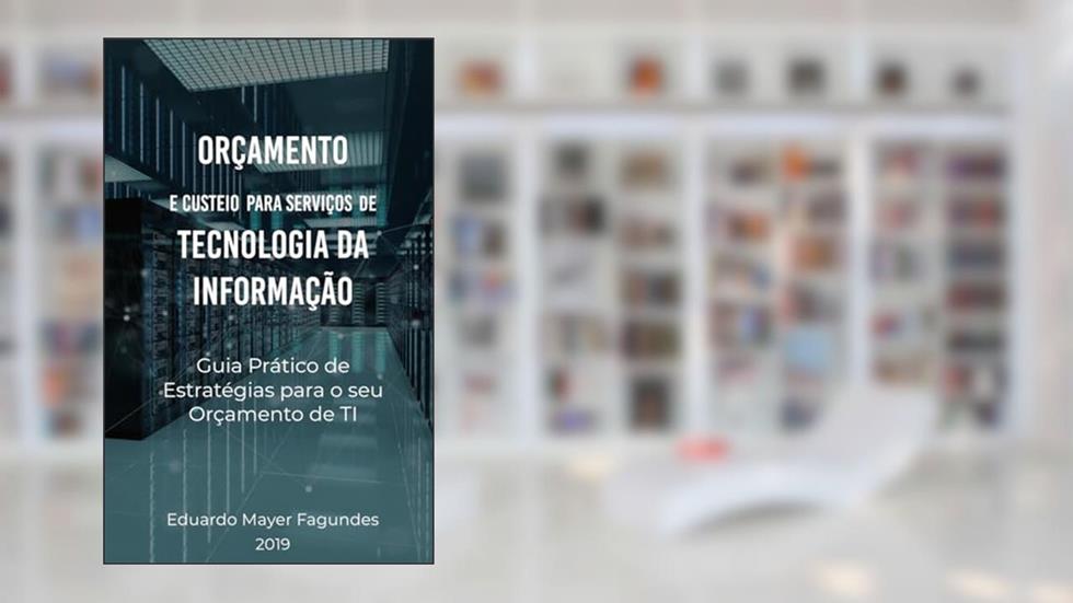 ORÇAMENTO E CUSTEIO PARA SERVIÇOS DE TECNOLOGIA DA INFORMAÇÃO: Guia prático de estratégias para o seu orçamento de TI, do autor Eduardo Mayer Fagundes