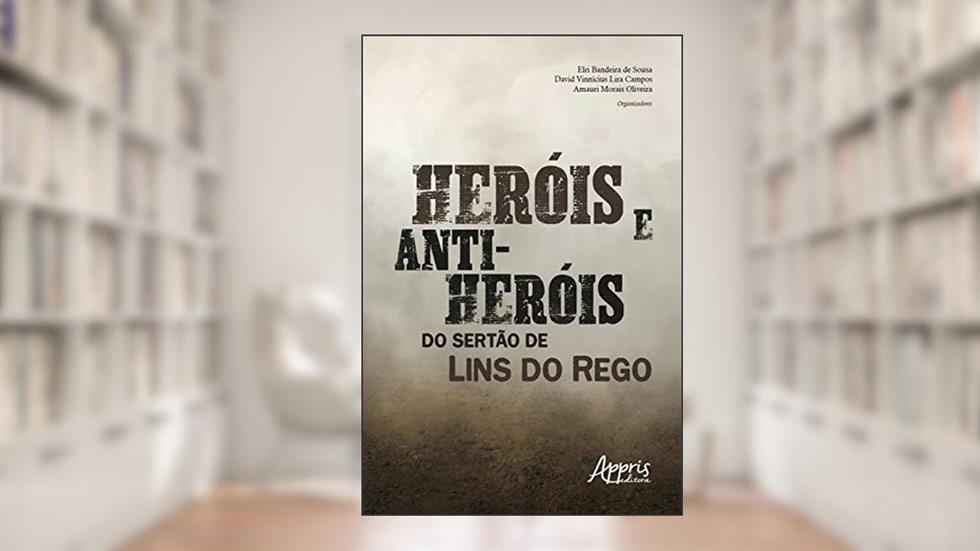 Heróis e Anti-Heróis do Sertão de Lins do Rego, do autor David Vinnícius Lira Campos; Elri Bandeira de Sousa; Amauri Morais Oliveira