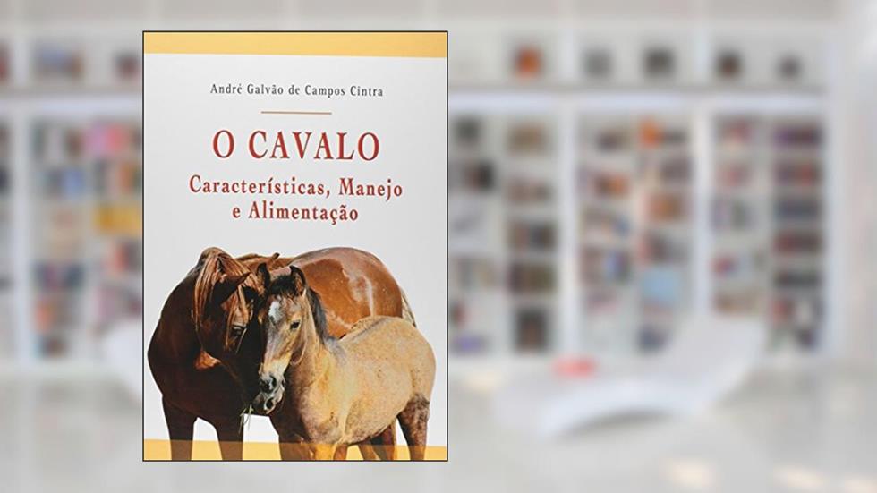 O Cavalo - Características, Manejo e Alimentação, do autor André Galvao de Campos CINTRA