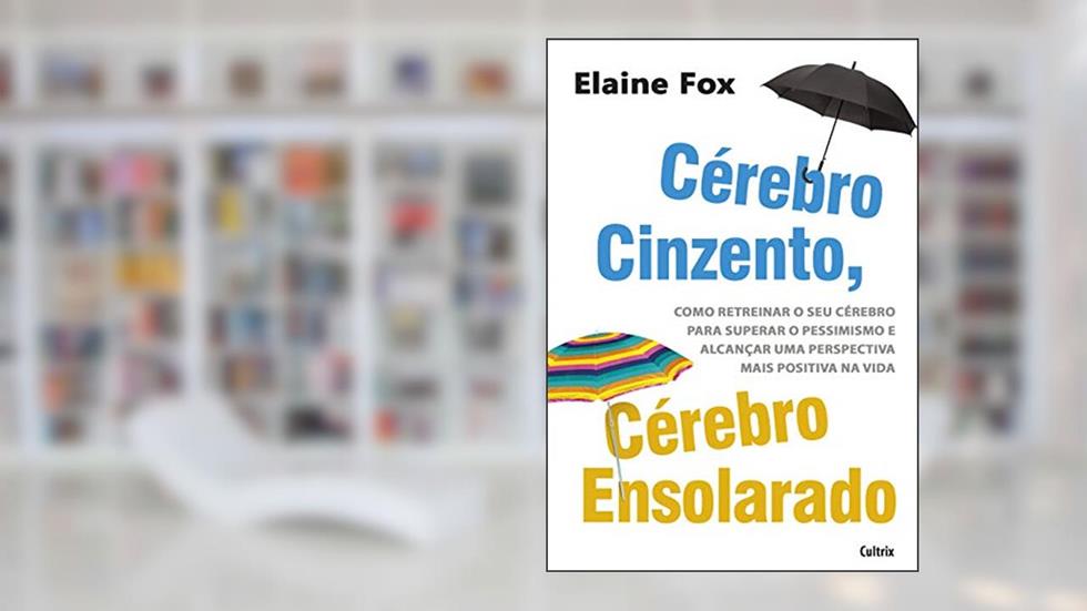 Cérebro Cinzento, Cérebro Ensolarado: Como Retreinar o seu Cérebro Para Superar o Pessimismo e Alcançar uma Perspectiva Mais Positiva na Vida, do autor Elaine Fox