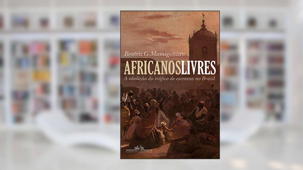 Africanos livres: A abolição do tráfico de escravos no Brasil, do autor Beatriz Mamigonian