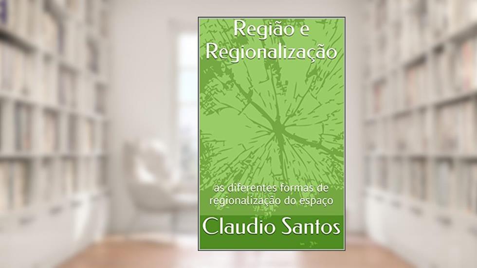 Região e Regionalização: as diferentes formas de regionalização do espaço, do autor Claudio Santos