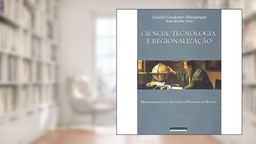 Ciência, tecnologia e regionalização, do autor Lynaldo Cavalcanti Albuquerque; Ivan Ro