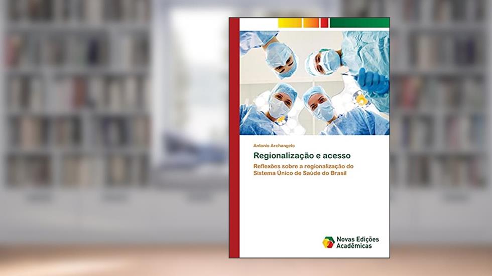 Regionalização e acesso: Reflexões sobre a regionalização do Sistema Único de Saúde do Brasil, do autor Antonio Archangelo