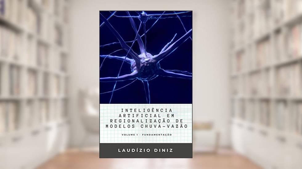INTELIGÊNCIA ARTIFICIAL EM REGIONALIZAÇÃO DE MODELOS CHUVA-VAZÃO : VOLUME I - FUNDAMENTAÇÃO, do autor LAUDÍZIO DINIZ