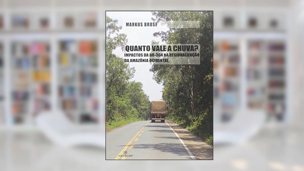 Quanto Vale a Chuva? Impactos da Br-364 na Regionalização da Amazônia Ocidental, do autor Markus Brose