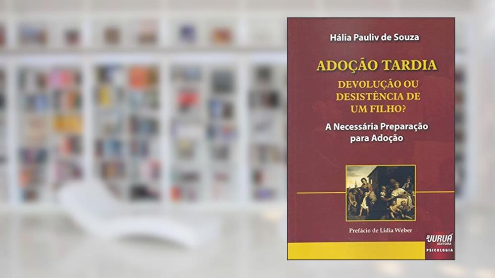 Adoção Tardia Devolução ou Desistência de um Filho? - A Necessária Preparação para Adoção - Prefácio de Lídia Weber, do autor Hália Pauliv de Souza