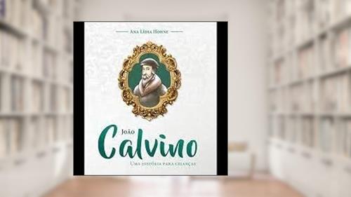 Capa de João Calvino - Uma História Para Crianças, do autor Ana Lídia Hohne