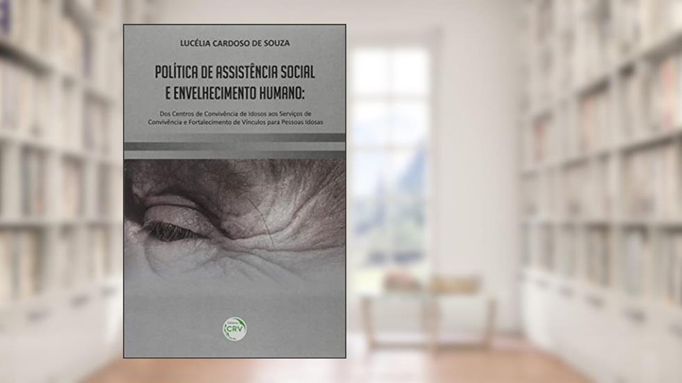 Política de assistência social e envelhecimento humano: dos centros de convivência de idosos aos serviços de convivência e fortalecimento de vínculos para pessoas idosas, do autor Lucélia Cardoso de Souza