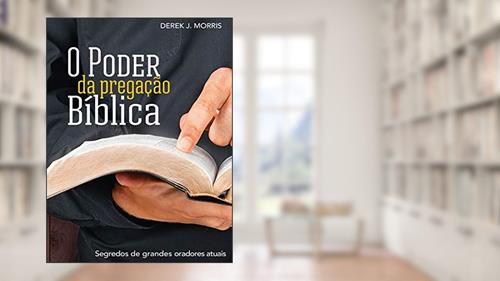 Capa de O Poder da Pregação Bíblica: Segredos de grandes oradores atuais, do autor Derek J. Morris