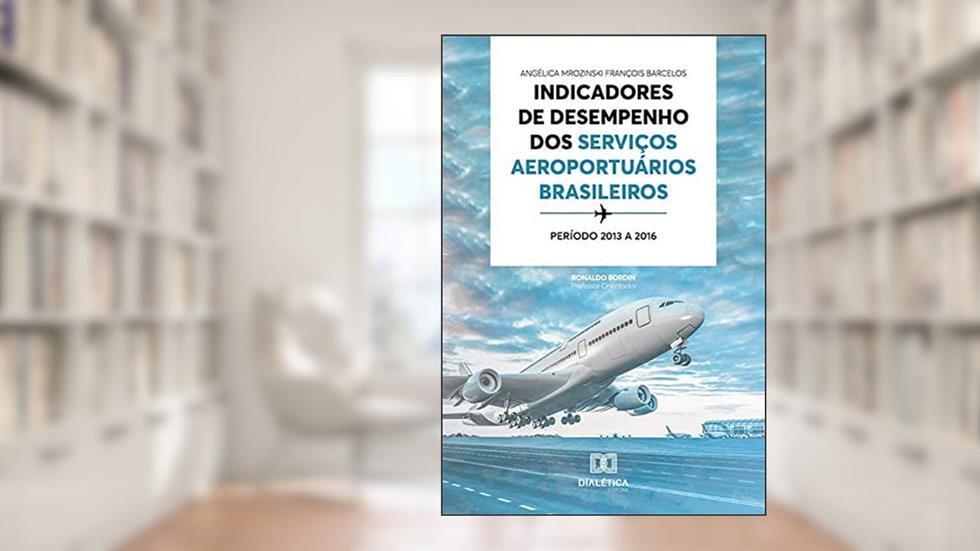 Indicadores de desempenho dos serviços aeroportuários brasileiros: período 2013 a 2016, do autor Angélica Mrozinski François Barcelos;Ronaldo Bordin