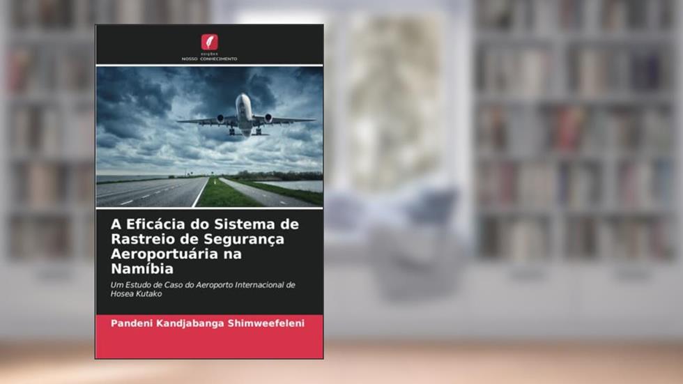 A Eficácia do Sistema de Rastreio de Segurança Aeroportuária na Namíbia: Um Estudo de Caso do Aeroporto Internacional de Hosea Kutako, do autor Pandeni Kandjabanga Shimweefeleni