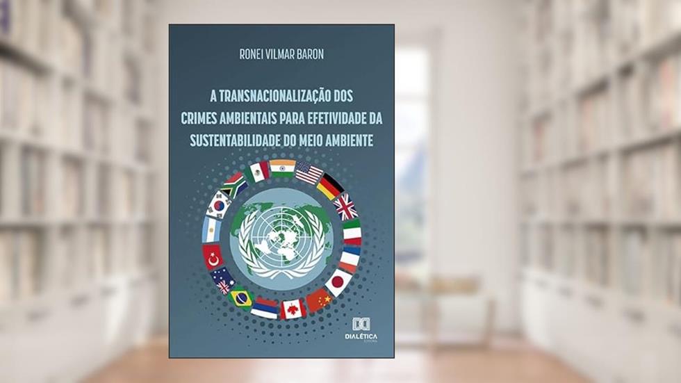 A transnacionalização dos crimes ambientais para efetividade da sustentabilidade do Meio Ambiente, do autor Ronei Vilmar Baron