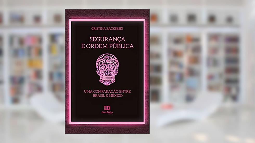 Segurança e Ordem Pública: uma comparação entre Brasil e México, do autor Cristina Zackseski