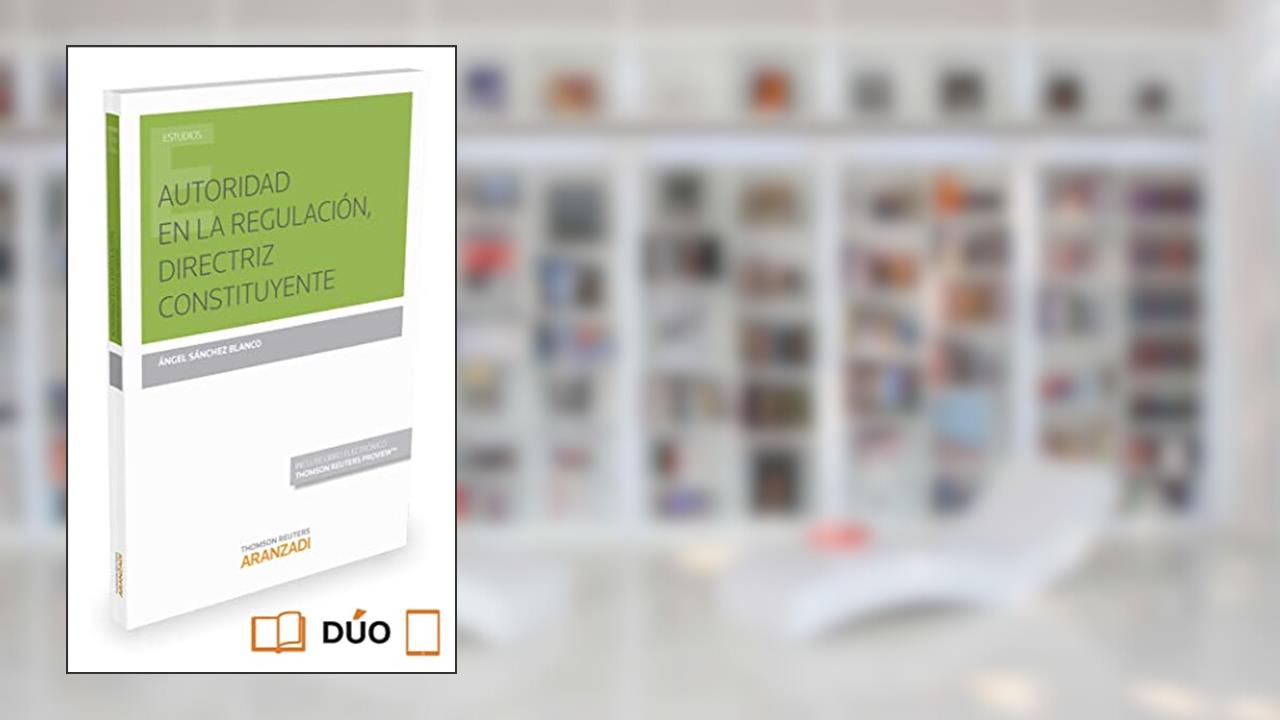 AUTORIDAD EN LA REGULACIÓN, DIRECTRIZ CONSTITUYENTE (Papel + e-book), do autor Angel Sánchez Blanco