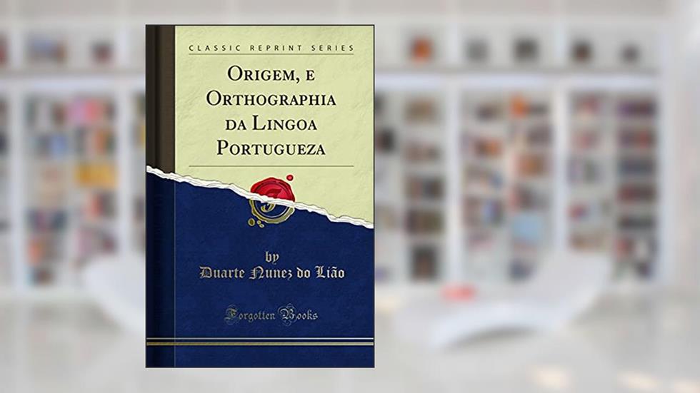 Origem, e Orthographia da Lingoa Portugueza (Classic Reprint), do autor Duarte Nunez do Lião