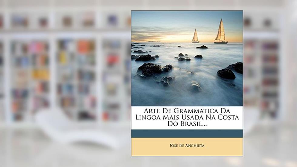Arte De Grammatica Da Lingoa Mais Usada Na Costa Do Brasil..., do autor José de Anchieta