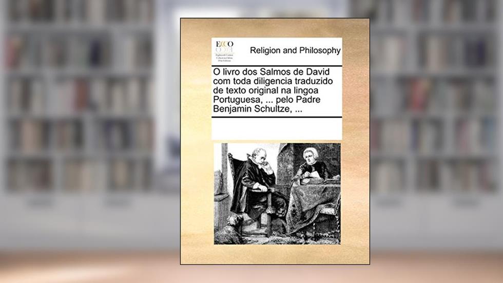 O Livro DOS Salmos de David Com Toda Diligencia Traduzido de Texto Original Na Lingoa Portuguesa, ... Pelo Padre Benjamin Schultze, ..., do autor Multiple Contributors